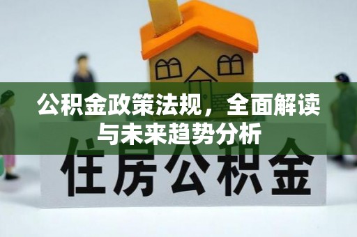 确山公积金政策法规，全面解读与未来趋势分析