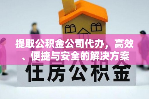 确山提取公积金公司代办，高效、便捷与安全的解决方案