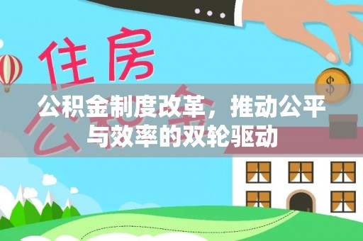 确山公积金制度改革，推动公平与效率的双轮驱动