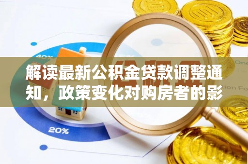 确山解读最新公积金贷款调整通知，政策变化对购房者的影响