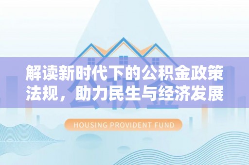 确山解读新时代下的公积金政策法规，助力民生与经济发展