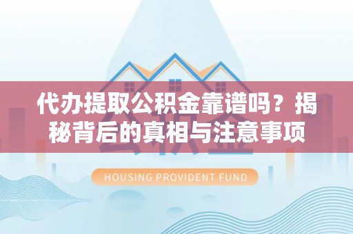 确山代办提取公积金靠谱吗？揭秘背后的真相与注意事项
