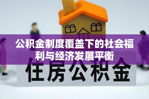 确山公积金制度覆盖下的社会福利与经济发展平衡
