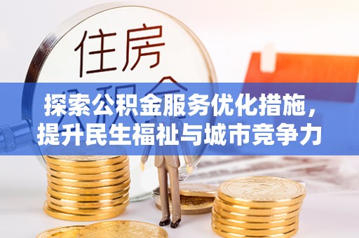 确山探索公积金服务优化措施，提升民生福祉与城市竞争力