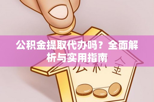 确山公积金提取代办吗？全面解析与实用指南