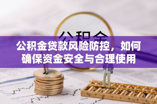 确山公积金贷款风险防控，如何确保资金安全与合理使用
