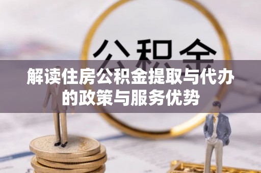 确山解读住房公积金提取与代办的政策与服务优势
