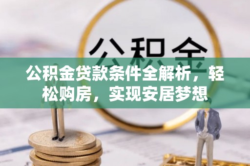 确山公积金贷款条件全解析，轻松购房，实现安居梦想