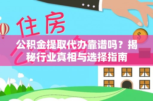 确山公积金提取代办靠谱吗？揭秘行业真相与选择指南