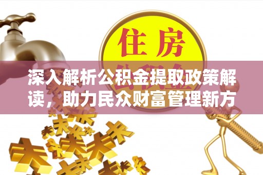 确山深入解析公积金提取政策解读，助力民众财富管理新方向