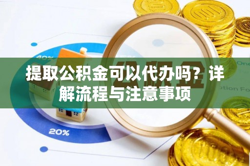 确山提取公积金可以代办吗？详解流程与注意事项