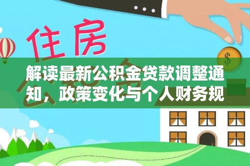 确山解读最新公积金贷款调整通知，政策变化与个人财务规划