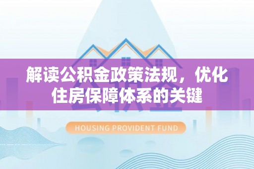 确山解读公积金政策法规，优化住房保障体系的关键