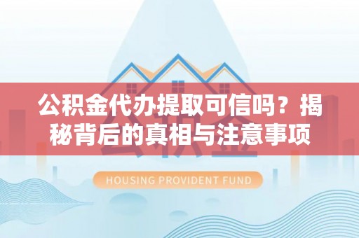 确山公积金代办提取可信吗？揭秘背后的真相与注意事项