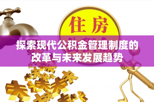 确山探索现代公积金管理制度的改革与未来发展趋势