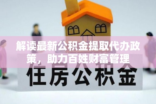 确山解读最新公积金提取代办政策，助力百姓财富管理