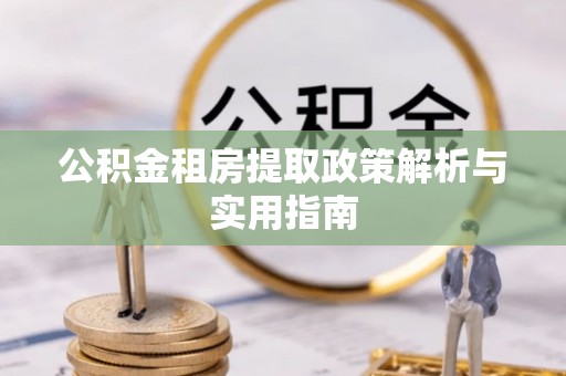 确山公积金租房提取政策解析与实用指南