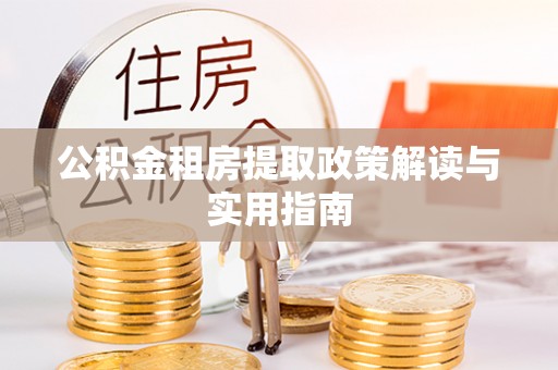 确山公积金租房提取政策解读与实用指南