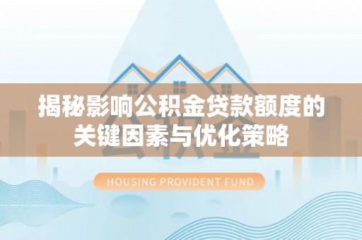 确山揭秘影响公积金贷款额度的关键因素与优化策略