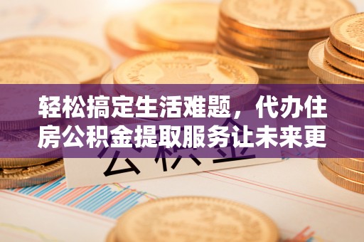 确山轻松搞定生活难题，代办住房公积金提取服务让未来更安心