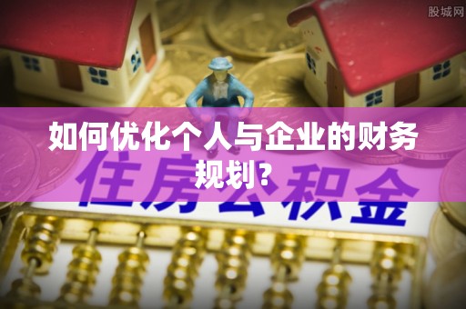 确山如何优化个人与企业的财务规划？