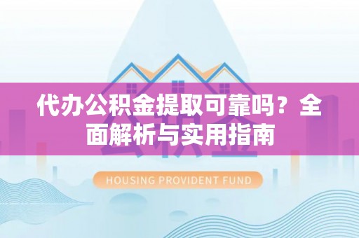 确山代办公积金提取可靠吗？全面解析与实用指南