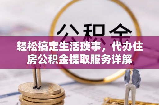 确山轻松搞定生活琐事，代办住房公积金提取服务详解