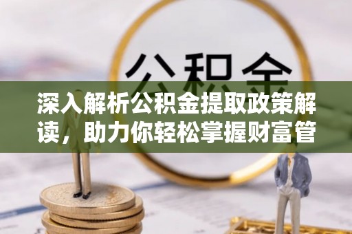 确山深入解析公积金提取政策解读，助力你轻松掌握财富管理新技能