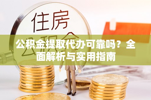 确山公积金提取代办可靠吗？全面解析与实用指南