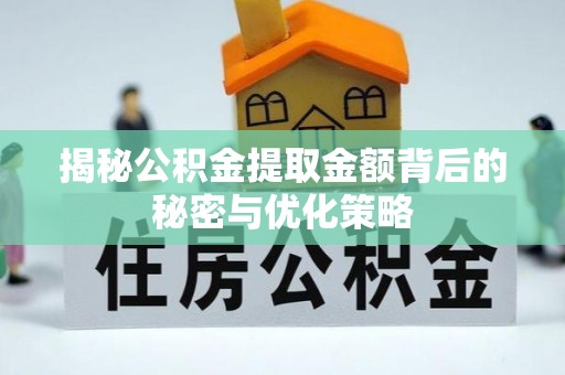 确山揭秘公积金提取金额背后的秘密与优化策略