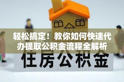 确山轻松搞定！教你如何快速代办提取公积金流程全解析
