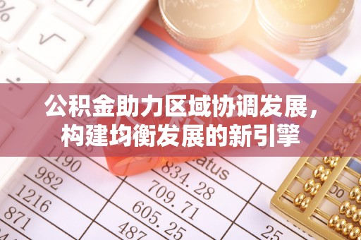 确山公积金助力区域协调发展，构建均衡发展的新引擎