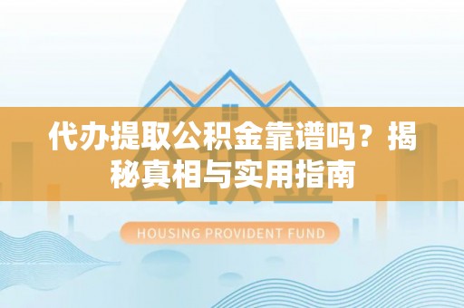 确山代办提取公积金靠谱吗？揭秘真相与实用指南