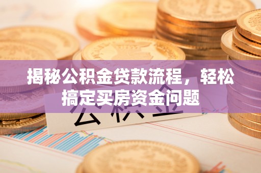 确山揭秘公积金贷款流程，轻松搞定买房资金问题