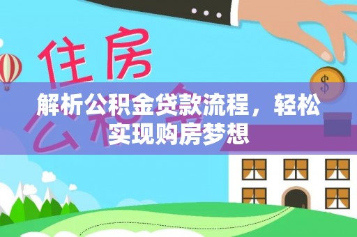 确山解析公积金贷款流程，轻松实现购房梦想