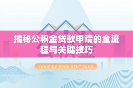 确山揭秘公积金贷款申请的全流程与关键技巧