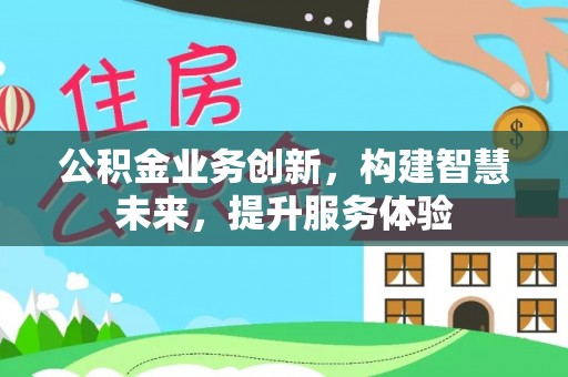 确山公积金业务创新，构建智慧未来，提升服务体验