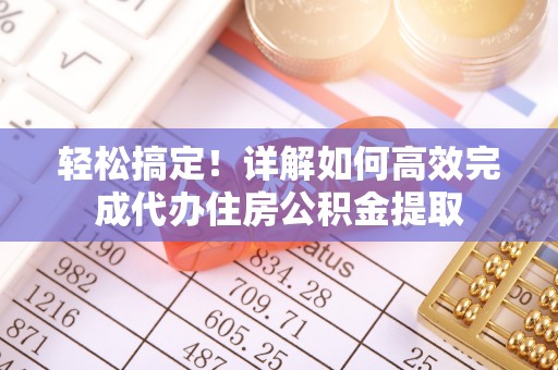 确山轻松搞定！详解如何高效完成代办住房公积金提取