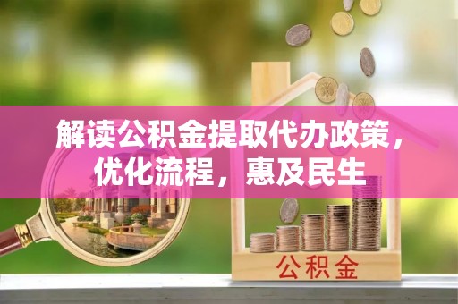 确山解读公积金提取代办政策，优化流程，惠及民生