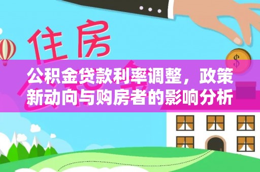 确山公积金贷款利率调整，政策新动向与购房者的影响分析