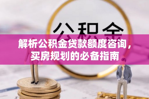 确山解析公积金贷款额度咨询，买房规划的必备指南