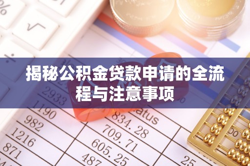 确山揭秘公积金贷款申请的全流程与注意事项