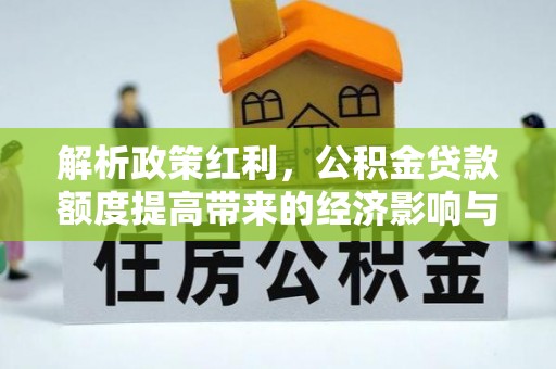 确山解析政策红利，公积金贷款额度提高带来的经济影响与生活改变