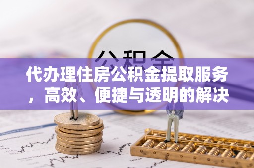 确山代办理住房公积金提取服务，高效、便捷与透明的解决方案