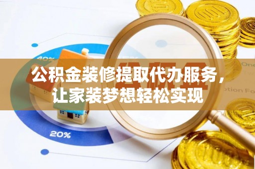 确山公积金装修提取代办服务，让家装梦想轻松实现