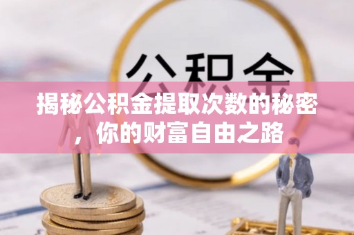 确山揭秘公积金提取次数的秘密，你的财富自由之路