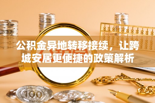 确山公积金异地转移接续，让跨城安居更便捷的政策解析