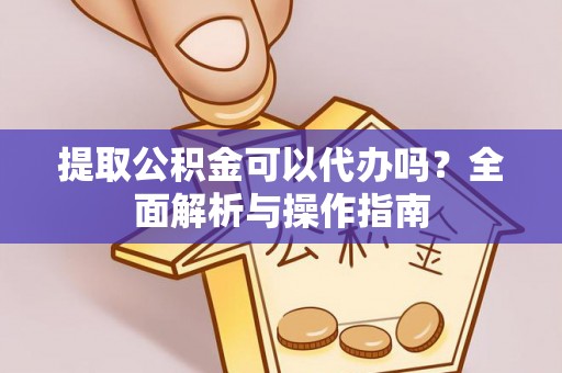 确山提取公积金可以代办吗？全面解析与操作指南