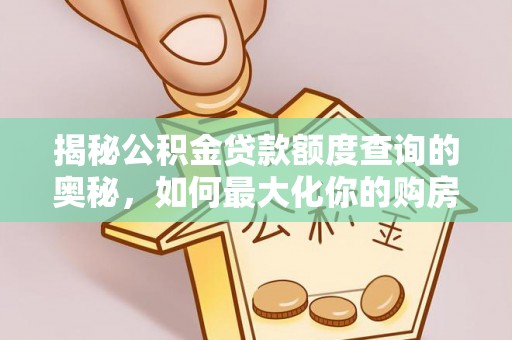确山揭秘公积金贷款额度查询的奥秘，如何最大化你的购房资金