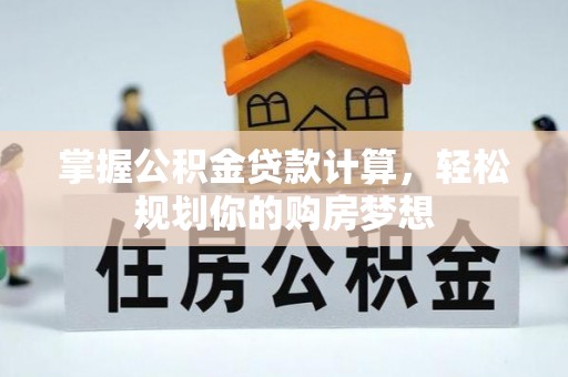 确山掌握公积金贷款计算，轻松规划你的购房梦想